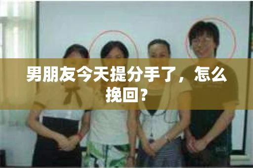 男朋友今天提分手了，怎么挽回？