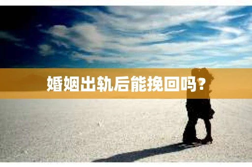 婚姻出轨后能挽回吗？