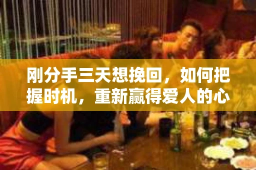 刚分手三天想挽回，如何把握时机，重新赢得爱人的心