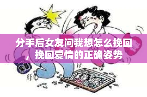 分手后女友问我想怎么挽回，挽回爱情的正确姿势