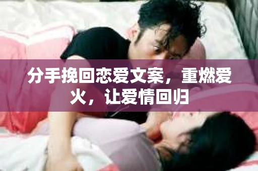 分手挽回恋爱文案，重燃爱火，让爱情回归