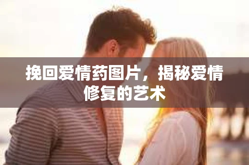挽回爱情药图片，揭秘爱情修复的艺术