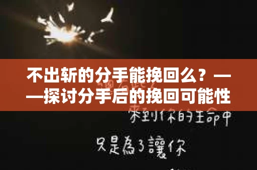 不出斩的分手能挽回么？——探讨分手后的挽回可能性