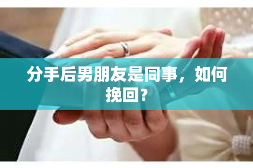 分手后男朋友是同事，如何挽回？