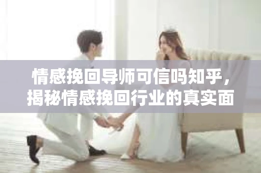 情感挽回导师可信吗知乎，揭秘情感挽回行业的真实面貌