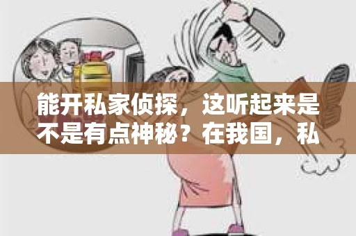 能开私家侦探，这听起来是不是有点神秘？在我国，私家侦探行业虽然不像西方国家那样普及，但确实存在，并且随着社会的发展，其需求也在逐渐增长。那么，究竟什么样的人能开私家侦探呢？今天，我们就来聊聊这个话题。