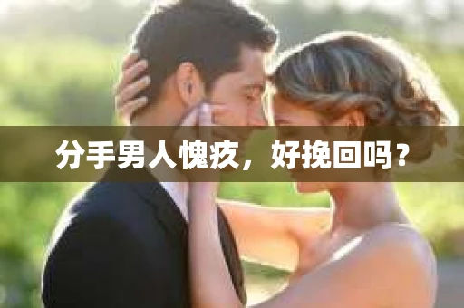 分手男人愧疚，好挽回吗？