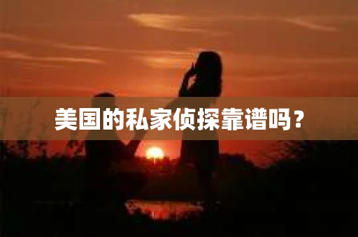 美国的私家侦探靠谱吗? 美国的私家侦探靠谱吗?