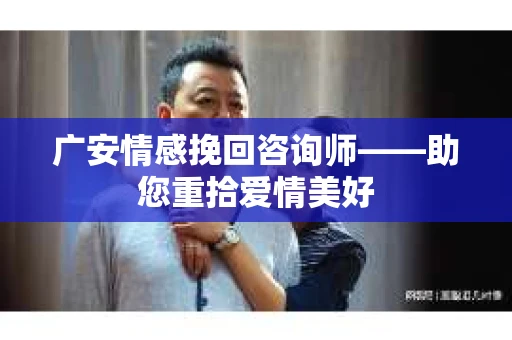 广安情感挽回咨询师——助您重拾爱情美好 广安情感挽回咨询师——助您重拾爱情美好