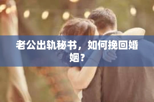 老公出轨秘书,如何挽回婚姻? 老公出轨秘书,如何挽回婚姻?