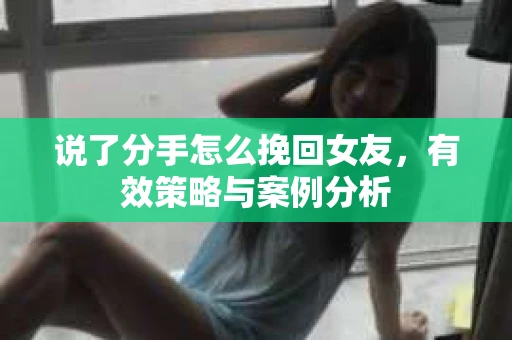 说了分手怎么挽回女友，有效策略与案例分析