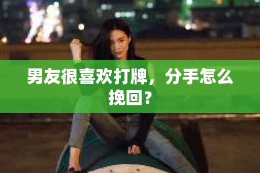男友很喜欢打牌,分手怎么挽回? 男友很喜欢打牌,分手怎么挽回?
