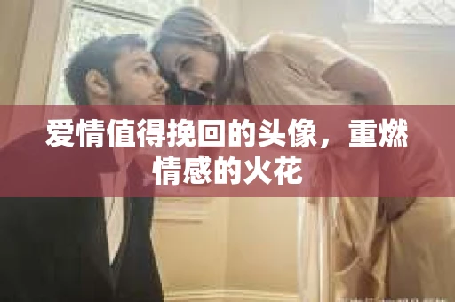 爱情值得挽回的头像，重燃情感的火花