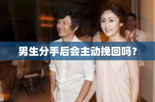 男生分手后会主动挽回吗? 男生分手后会主动挽回吗?