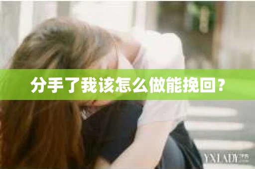 分手了我该怎么做能挽回? 分手了我该怎么做能挽回?
