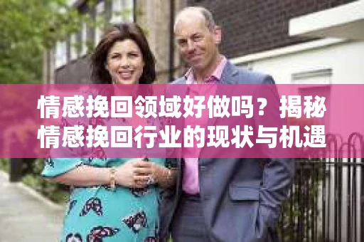 情感挽回领域好做吗？揭秘情感挽回行业的现状与机遇