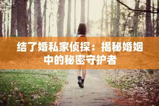 结了婚私家侦探：揭秘婚姻中的秘密守护者