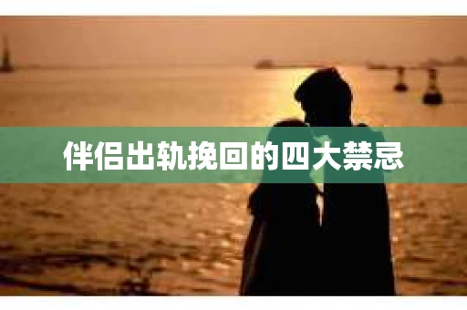 伴侣出轨挽回的四大禁忌 伴侣出轨挽回的四大禁忌