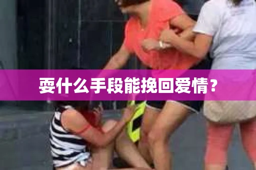 耍什么手段能挽回爱情? 耍什么手段能挽回爱情?