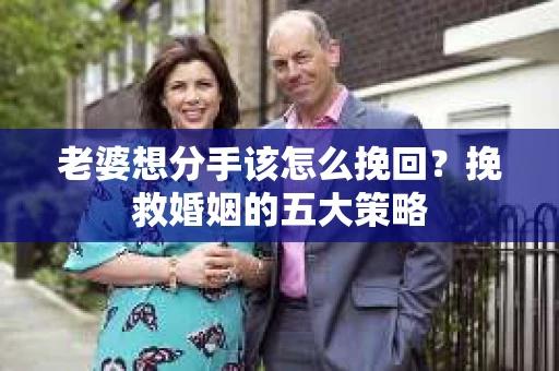老婆想分手该怎么挽回？挽救婚姻的五大策略