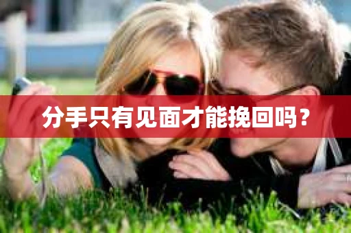分手只有见面才能挽回吗？