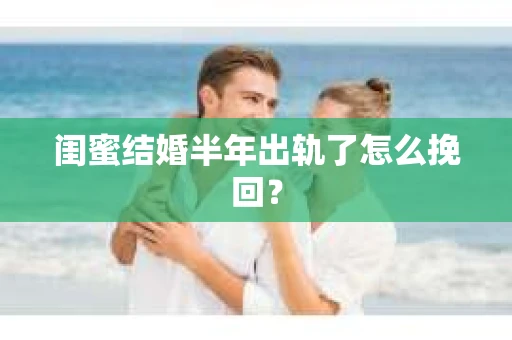 闺蜜结婚半年出轨了怎么挽回？
