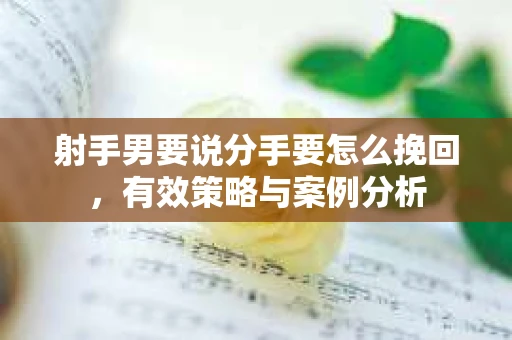 射手男要说分手要怎么挽回，有效策略与案例分析