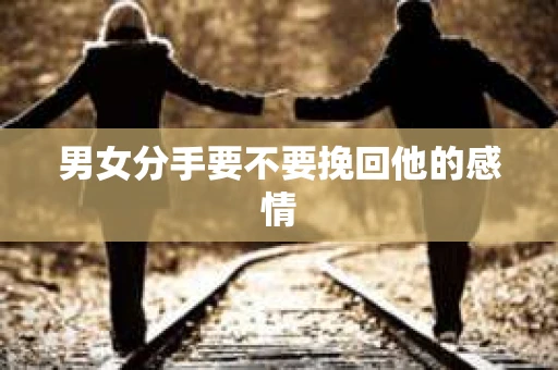 男女分手要不要挽回他的感情