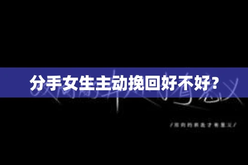 分手女生主动挽回好不好? 分手女生主动挽回好不好?