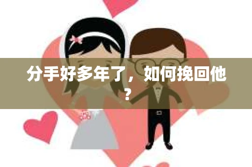 分手好多年了，如何挽回他？