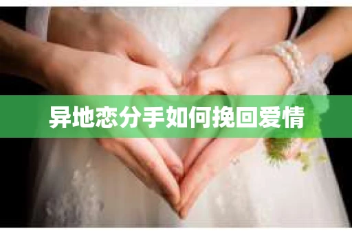异地恋分手如何挽回爱情