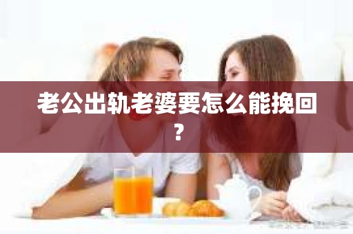 老公出轨老婆要怎么能挽回? 老公出轨老婆要怎么能挽回?