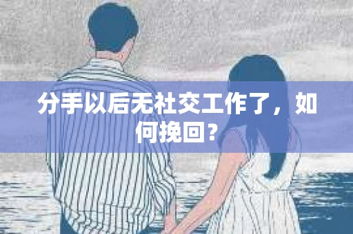分手以后无社交工作了，如何挽回？