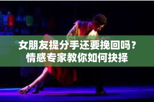 女朋友提分手还要挽回吗？情感专家教你如何抉择