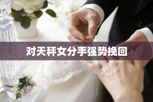 对天秤女分手强势挽回