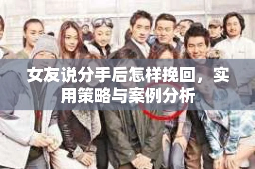 女友说分手后怎样挽回，实用策略与案例分析