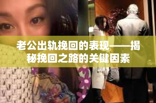 老公出轨挽回的表现——揭秘挽回之路的关键因素