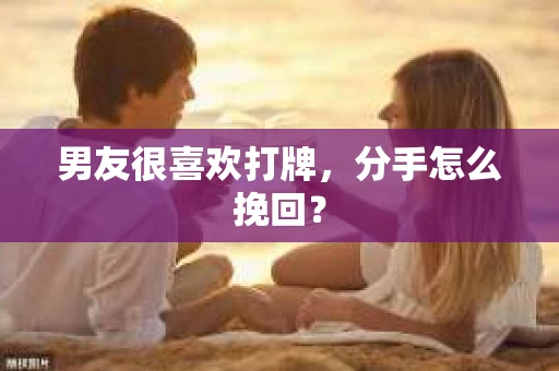 男友很喜欢打牌,分手怎么挽回? 男友很喜欢打牌,分手怎么挽回?