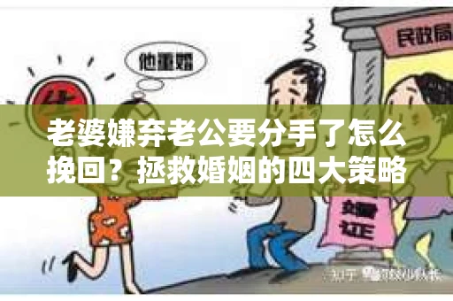 老婆嫌弃老公要分手了怎么挽回？拯救婚姻的四大策略