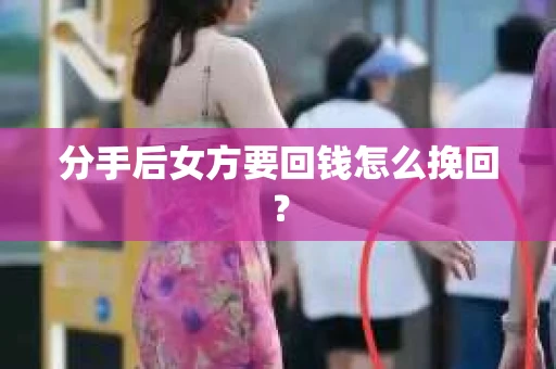 分手后女方要回钱怎么挽回？