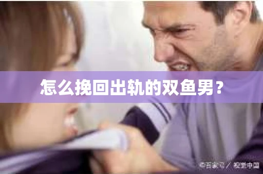 怎么挽回出轨的双鱼男? 怎么挽回出轨的双鱼男?