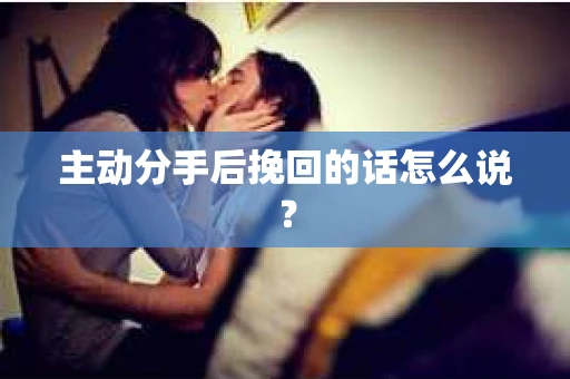 主动分手后挽回的话怎么说？