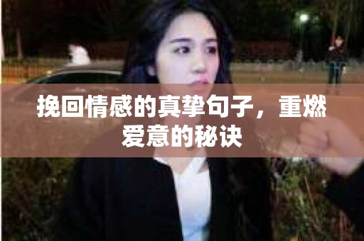 挽回情感的真挚句子，重燃爱意的秘诀