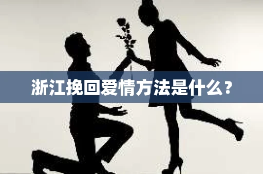 浙江挽回爱情方法是什么？