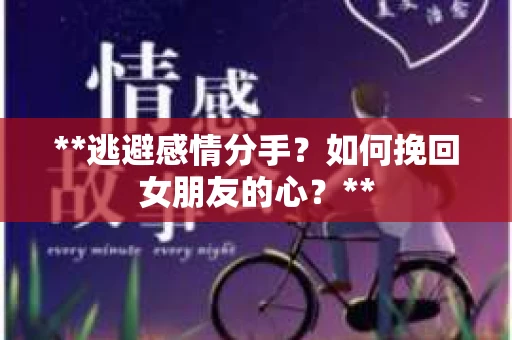 **逃避感情分手？如何挽回女朋友的心？**