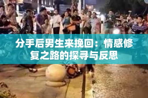 分手后男生来挽回：情感修复之路的探寻与反思