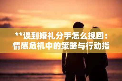 **谈到婚礼分手怎么挽回:情感危机中的策略与行动指南** **谈到婚礼分手怎么挽回:情感危机中的策略与行动指南**