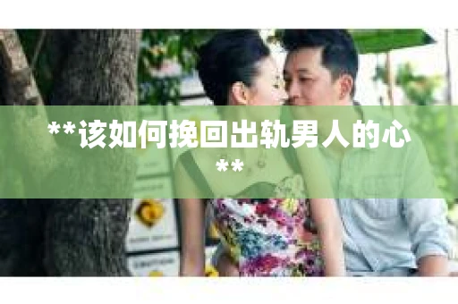 **该如何挽回出轨男人的心**