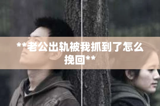 **老公出轨被我抓到了怎么挽回**