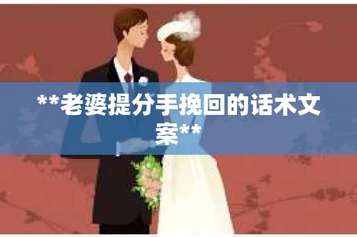 **老婆提分手挽回的话术文案**